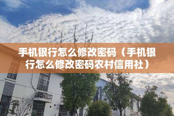 手机银行怎么修改密码(手机银行怎么修改密码农村信用社) 手机银行怎么修改密码(手机银行怎么修改密码农村信用社)