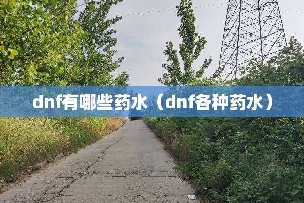 dnf有哪些药水(dnf各种药水) dnf有哪些药水(dnf各种药水)