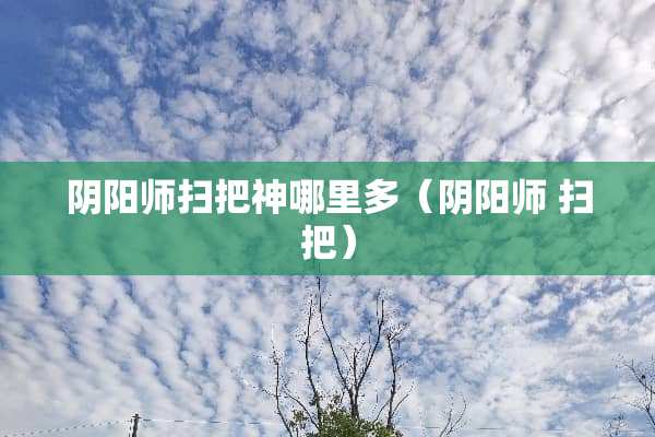 阴阳师扫把神哪里多（阴阳师 扫把）