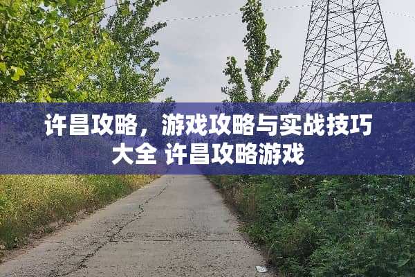 许昌攻略,游戏攻略与实战技巧大全 许昌攻略游戏 许昌攻略,游戏攻略与实战技巧大全 许昌攻略游戏