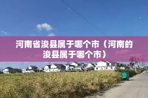 河南省浚县属于哪个市（河南的浚县属于哪个市）