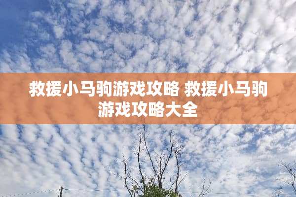 救援小马驹游戏攻略 救援小马驹游戏攻略大全 救援小马驹游戏攻略 救援小马驹游戏攻略大全