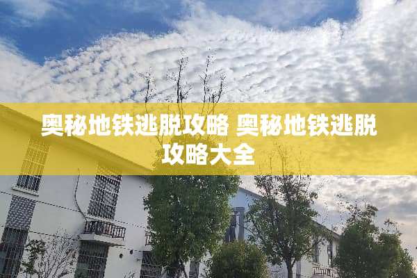 奥秘地铁逃脱攻略 奥秘地铁逃脱攻略大全 奥秘地铁逃脱攻略 奥秘地铁逃脱攻略大全
