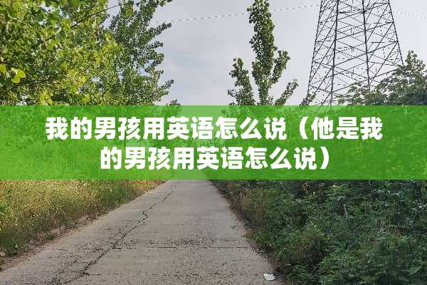 我的男孩用英语怎么说(他是我的男孩用英语怎么说) 我的男孩用英语怎么说(他是我的男孩用英语怎么说)