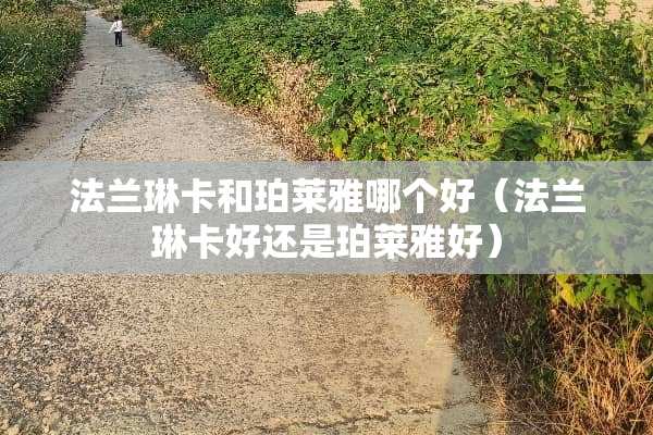 法兰琳卡和珀莱雅哪个好(法兰琳卡好还是珀莱雅好) 法兰琳卡和珀莱雅哪个好(法兰琳卡好还是珀莱雅好)