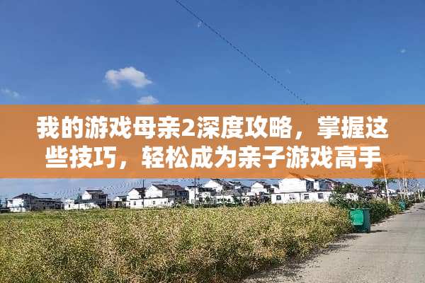 我的游戏母亲2深度攻略,掌握这些技巧,轻松成为亲子游戏高手! 我的游戏母亲2攻略 我的游戏母亲2深度攻略,掌握这些技巧,轻松成为亲子游戏高手! 我的游戏母亲2攻略