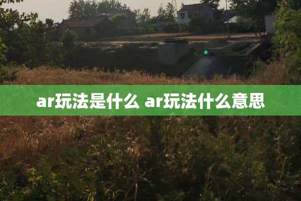 ar玩法是什么 ar玩法什么意思 ar玩法是什么 ar玩法什么意思