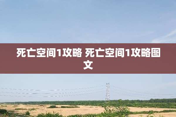 死亡空间1攻略 死亡空间1攻略图文 死亡空间1攻略 死亡空间1攻略图文