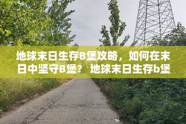 地球末日生存B堡攻略,如何在末日中坚守B堡? 地球末日生存b堡攻略 地球末日生存B堡攻略,如何在末日中坚守B堡? 地球末日生存b堡攻略