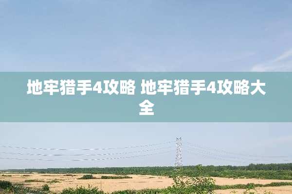 地牢猎手4攻略 地牢猎手4攻略大全 地牢猎手4攻略 地牢猎手4攻略大全