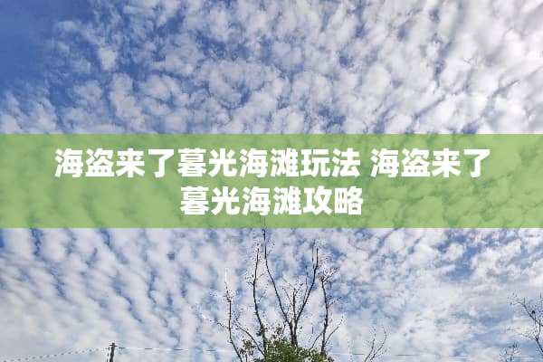 海盗来了暮光海滩玩法 海盗来了暮光海滩攻略 海盗来了暮光海滩玩法 海盗来了暮光海滩攻略