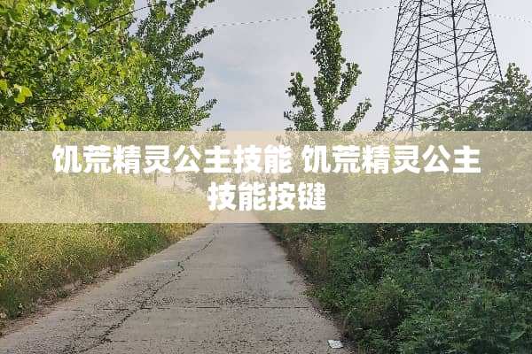 饥荒精灵公主技能 饥荒精灵公主技能按键 饥荒精灵公主技能 饥荒精灵公主技能按键