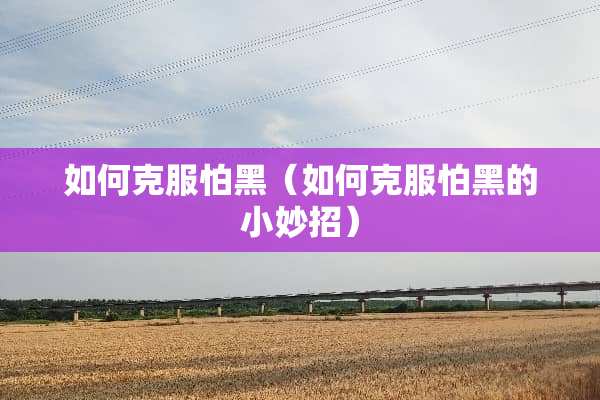 如何克服怕黑(如何克服怕黑的小妙招) 如何克服怕黑(如何克服怕黑的小妙招)