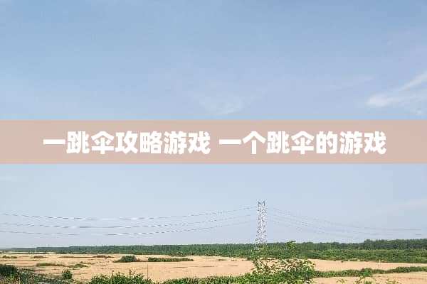 一跳伞攻略游戏 一个跳伞的游戏 一跳伞攻略游戏 一个跳伞的游戏