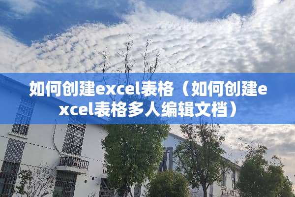 如何创建excel表格（如何创建excel表格多人编辑文档）