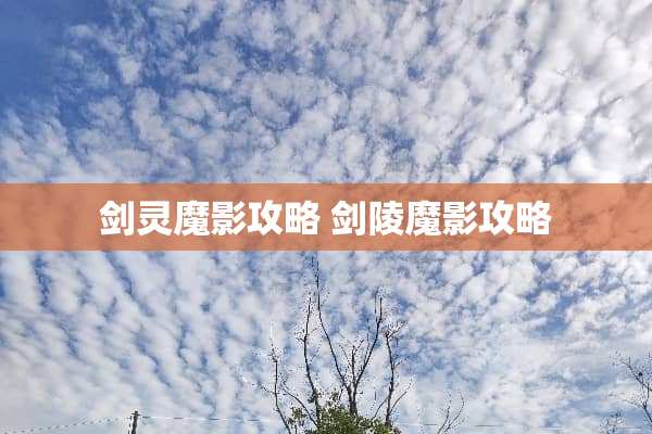 剑灵魔影攻略 剑陵魔影攻略 剑灵魔影攻略 剑陵魔影攻略