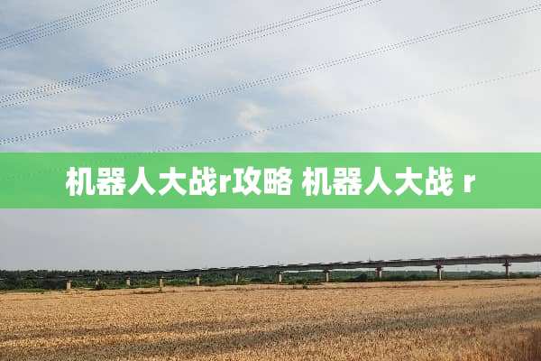 机器**战r攻略 机器**战 r 机器**战r攻略 机器**战 r