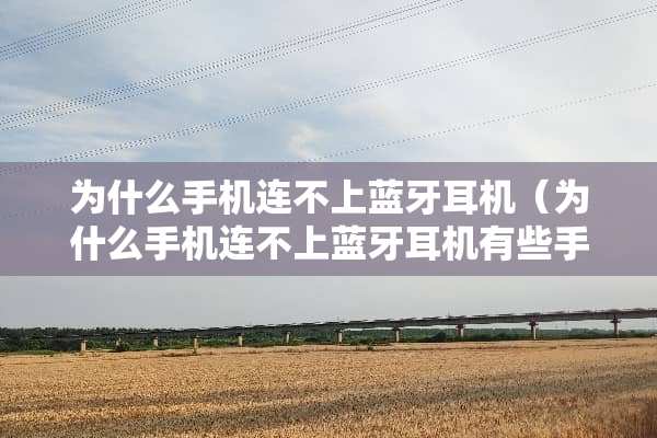 为什么手机连不上蓝牙耳机（为什么手机连不上蓝牙耳机有些手机又连得上）