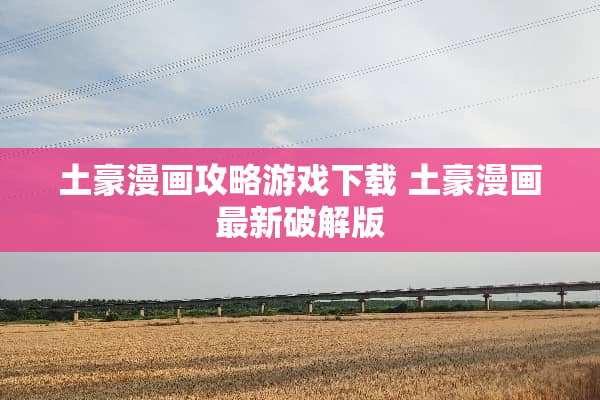 土豪漫画攻略游戏下载 土豪漫画最新**版 土豪漫画攻略游戏下载 土豪漫画最新**版