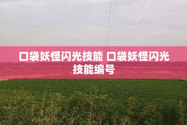 口袋妖怪闪光技能 口袋妖怪闪光技能编号 口袋妖怪闪光技能 口袋妖怪闪光技能编号