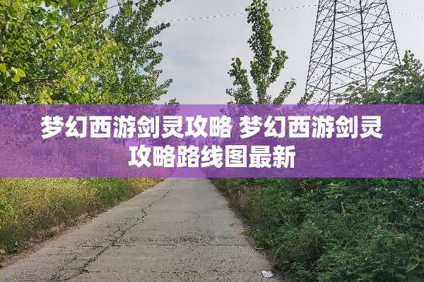 梦幻西游剑灵攻略 梦幻西游剑灵攻略路线图最新