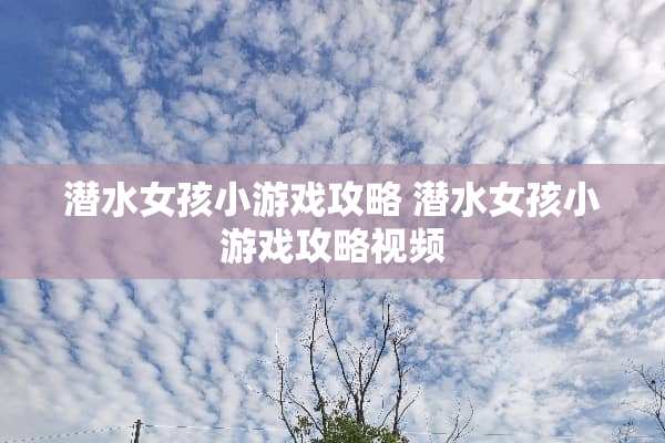潜水女孩小游戏攻略 潜水女孩小游戏攻略视频