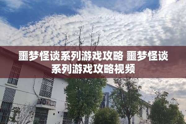 噩梦怪谈系列游戏攻略 噩梦怪谈系列游戏攻略视频 噩梦怪谈系列游戏攻略 噩梦怪谈系列游戏攻略视频