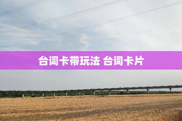 台词卡带玩法 台词卡片 台词卡带玩法 台词卡片