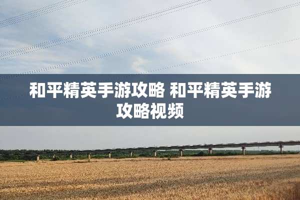 和平精英手游攻略 和平精英手游攻略视频