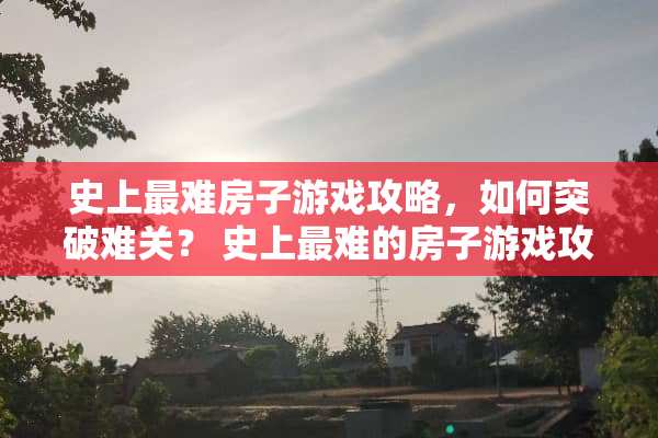 史上最难房子游戏攻略，如何突破难关？ 史上最难的房子游戏攻略