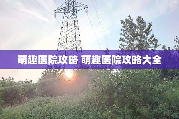 萌趣医院攻略 萌趣医院攻略大全