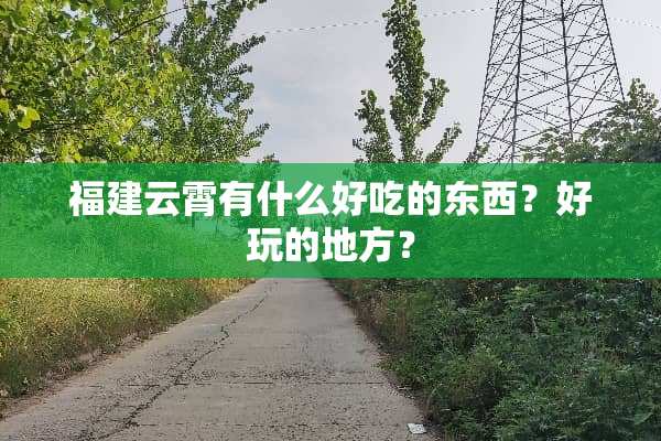 福建云霄有什么好吃的东西？好玩的地方？