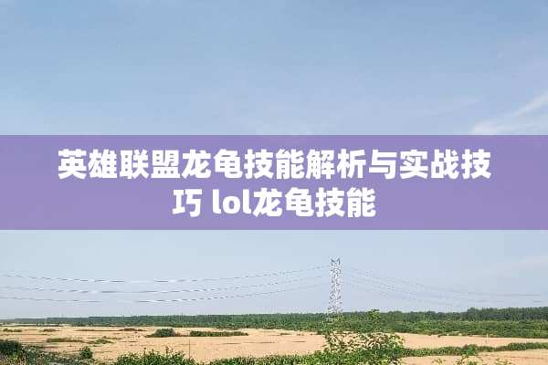 英雄联盟龙龟技能解析与实战技巧 lol龙龟技能