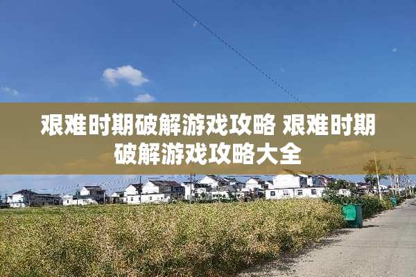 艰难时期破解游戏攻略 艰难时期破解游戏攻略大全