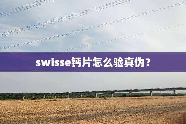 swisse钙片怎么验真伪？