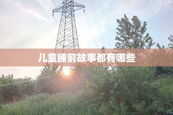 儿童睡前故事都有哪些 儿童睡前故事都有哪些