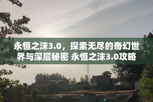 永恒之沫3.0，探索无尽的奇幻世界与深层秘密 永恒之沫3.0攻略