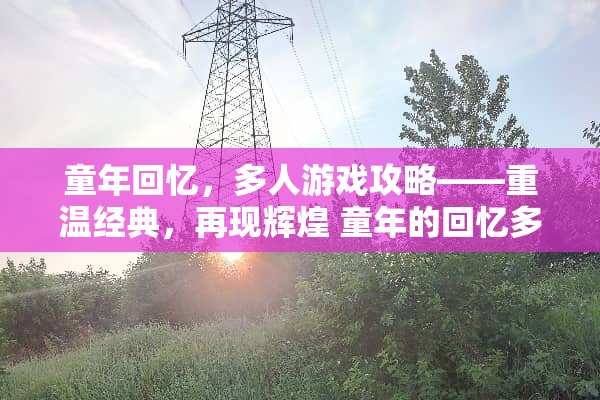童年回忆,多人游戏攻略——重温经典,再现辉煌 童年的回忆多人游戏攻略 童年回忆,多人游戏攻略——重温经典,再现辉煌 童年的回忆多人游戏攻略