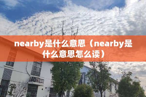 nearby是什么意思(nearby是什么意思怎么读) nearby是什么意思(nearby是什么意思怎么读)