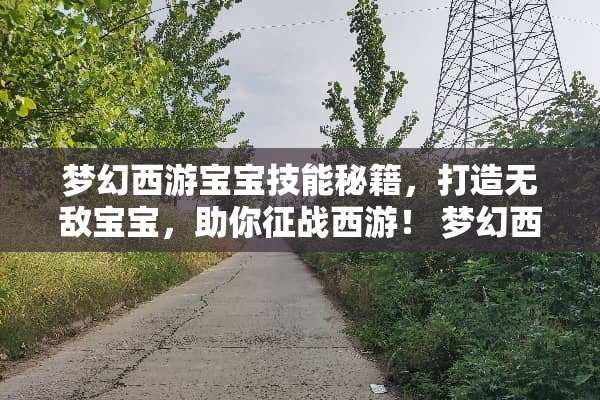 梦幻西游宝宝技能秘籍,打造无敌宝宝,助你征战西游! 梦幻西游宝宝技能图 梦幻西游宝宝技能秘籍,打造无敌宝宝,助你征战西游! 梦幻西游宝宝技能图