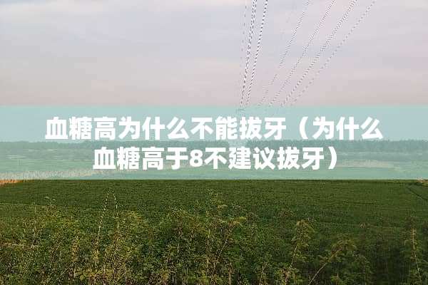血糖高为什么不能拔牙(为什么血糖高于8不建议拔牙) 血糖高为什么不能拔牙(为什么血糖高于8不建议拔牙)