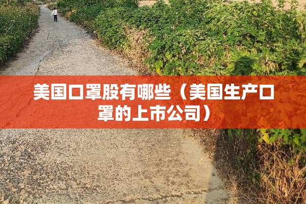 美国口罩股有哪些(美国生产口罩的上市公司) 美国口罩股有哪些(美国生产口罩的上市公司)