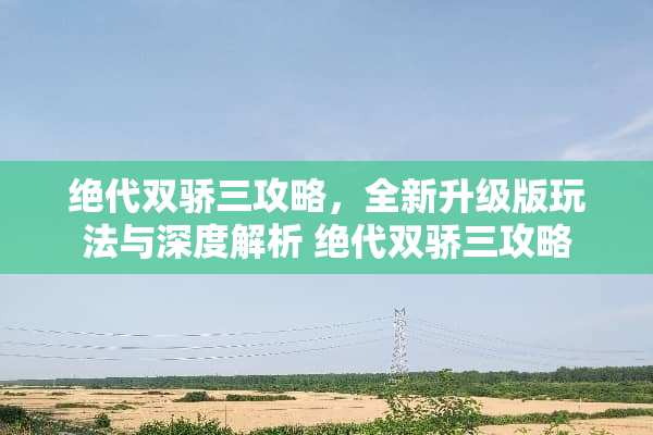 绝代双骄三攻略，全新升级版玩法与深度解析 绝代双骄三攻略