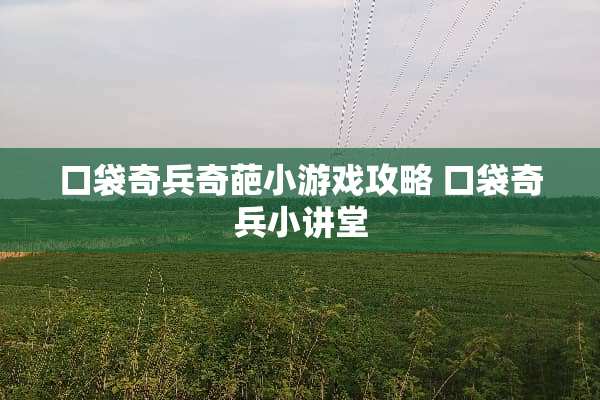 口袋奇兵奇葩小游戏攻略 口袋奇兵小讲堂