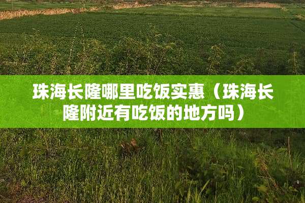 珠海长隆哪里吃饭实惠(珠海长隆附近有吃饭的地方吗)