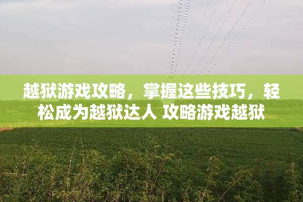 越狱游戏攻略,掌握这些技巧,轻松成为越狱达人 攻略游戏越狱 越狱游戏攻略,掌握这些技巧,轻松成为越狱达人 攻略游戏越狱