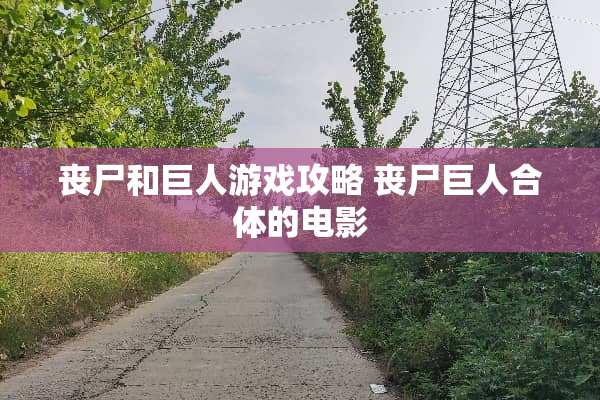 丧尸和巨人游戏攻略 丧尸巨人合体的电影 丧尸和巨人游戏攻略 丧尸巨人合体的电影