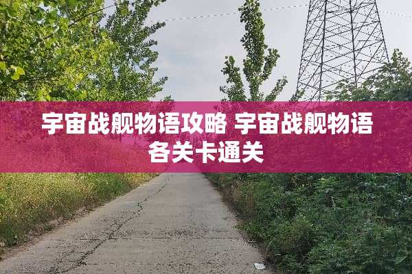 宇宙战舰物语攻略 宇宙战舰物语各关卡通关 宇宙战舰物语攻略 宇宙战舰物语各关卡通关