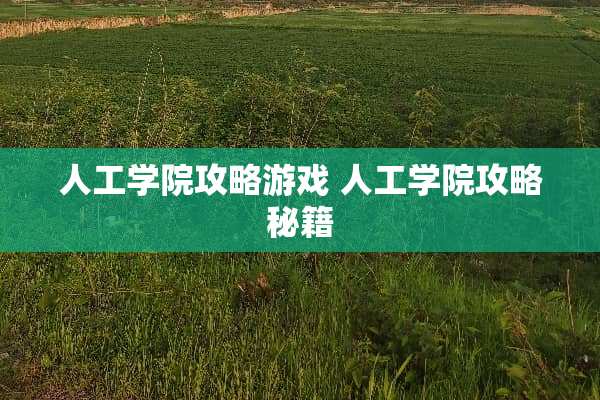人工学院攻略游戏 人工学院攻略秘籍 人工学院攻略游戏 人工学院攻略秘籍