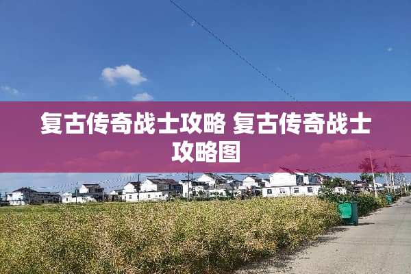 复古传奇战士攻略 复古传奇战士攻略图 复古传奇战士攻略 复古传奇战士攻略图
